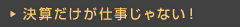 決算だけが仕事じゃない！